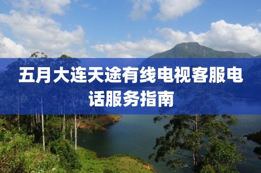 五月大連天途有線電視客服電話服務指南